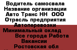 Водитель самосвала › Название организации ­ Авто-Транс НН, ООО › Отрасль предприятия ­ Автоперевозки › Минимальный оклад ­ 70 000 - Все города Работа » Вакансии   . Ростовская обл.,Каменск-Шахтинский г.